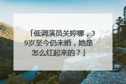 低调演员关婷娜，39岁至今仍未婚，她是怎么红起来的？