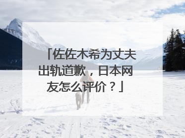 佐佐木希为丈夫出轨道歉，日本网友怎么评价？