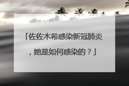 佐佐木希感染新冠肺炎，她是如何感染的？