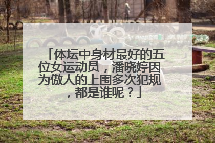 体坛中身材最好的五位女运动员，潘晓婷因为傲人的上围多次犯规，都是谁呢？