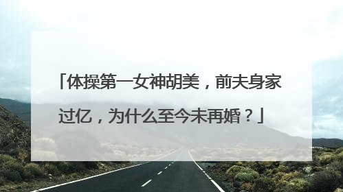 体操第一女神胡美，前夫身家过亿，为什么至今未再婚？