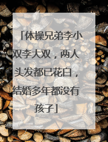 体操兄弟李小双李大双，两人头发都已花白，结婚多年都没有孩子