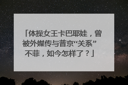 体操女王卡巴耶娃，曾被外媒传与普京“关系”不菲，如今怎样了？