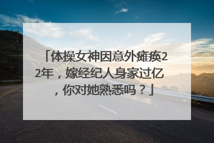 体操女神因意外瘫痪22年，嫁经纪人身家过亿，你对她熟悉吗？