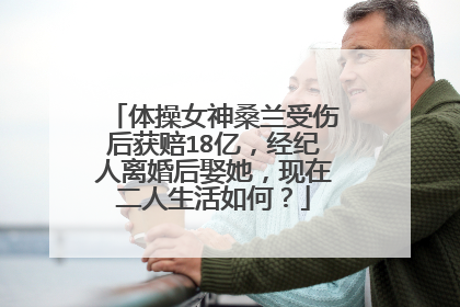 体操女神桑兰受伤后获赔18亿，经纪人离婚后娶她，现在二人生活如何？