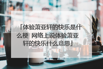 体验萧亚轩的快乐是什么梗 网络上说体验萧亚轩的快乐什么意思