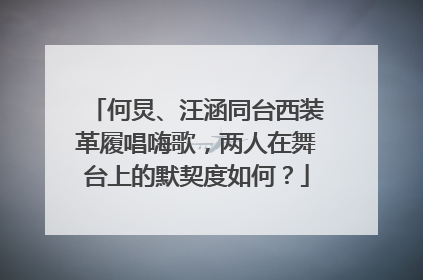 何炅、汪涵同台西装革履唱嗨歌,两人在舞台上的默契度如何?