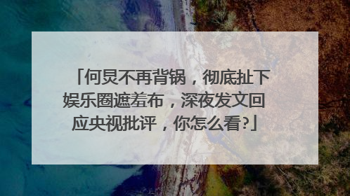 何炅不再背锅，彻底扯下娱乐圈遮羞布，深夜发文回应央视批评，你怎么看?
