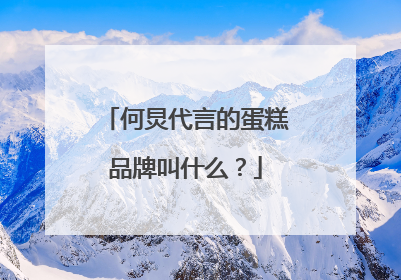 何炅代言的蛋糕品牌叫什么?