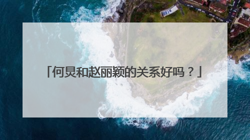 何炅和赵丽颖的关系好吗？