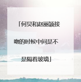 何炅和赵丽颖接吻的时候中间是不是隔着玻璃