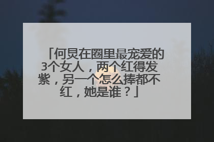 何炅在圈里最宠爱的3个女人，两个红得发紫，另一个怎么捧都不红，她是谁？