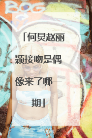 何炅赵丽颖接吻是偶像来了哪一期