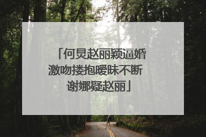 何炅赵丽颖逼婚激吻搂抱暧昧不断 谢娜疑赵丽