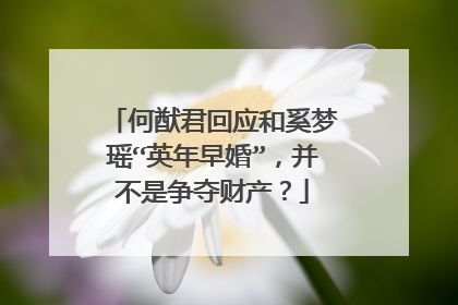 何猷君回应和奚梦瑶“英年早婚”,并不是争夺财产?