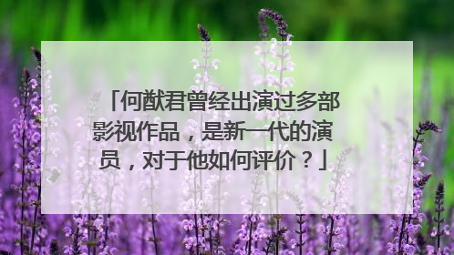 何猷君曾经出演过多部影视作品,是新一代的演员,对于他如何评价?