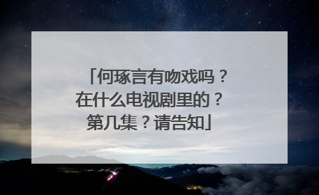 何琢言有吻戏吗?在什么电视剧里的?第几集?请告知
