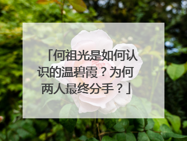 何祖光是如何认识的温碧霞?为何两人最终分手?