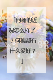 何穗的近况怎么样了?何穗都有什么爱好?