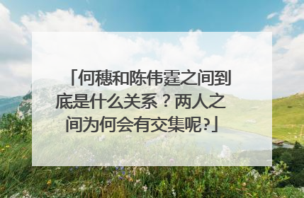 何穗和陈伟霆之间到底是什么关系?两人之间为何会有交集呢?