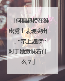 何穗超模在维密秀上表现突出，“带上翅膀”对于她意味着什么？
