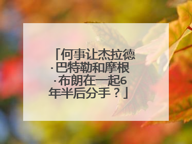 何事让杰拉德·巴特勒和摩根·布朗在一起6年半后分手?