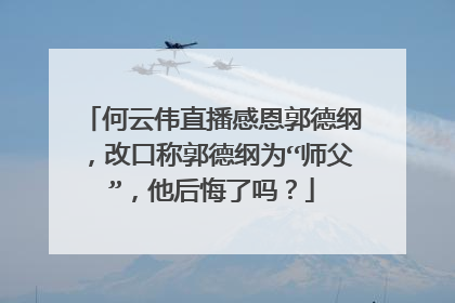 何云伟直播感恩郭德纲，改口称郭德纲为“师父”，他后悔了吗？