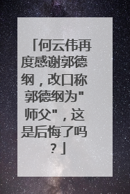 何云伟再度感谢郭德纲，改口称郭德纲为