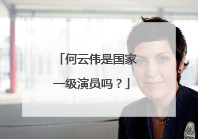 何云伟是国家一级演员吗？