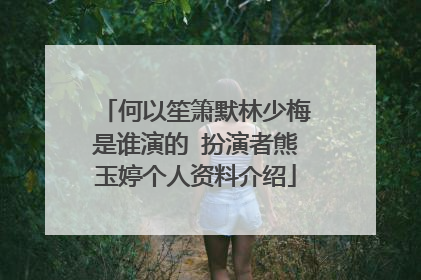 何以笙箫默林少梅是谁演的 扮演者熊玉婷个人资料介绍