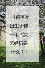 何家劲出生于哪一年？演艺经历是什么？