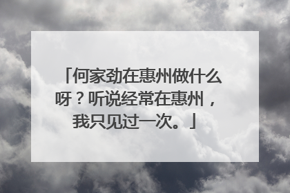 何家劲在惠州做什么呀？听说经常在惠州，我只见过一次。