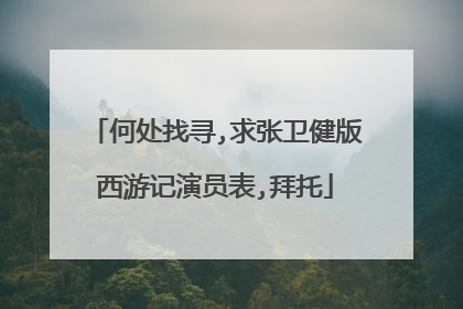 何处找寻,求张卫健版西游记演员表,拜托