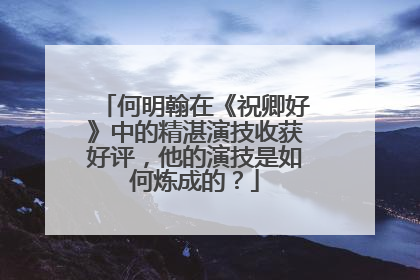 何明翰在《祝卿好》中的精湛演技收获好评,他的演技是如何炼成的?
