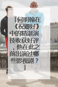 何明翰在《祝卿好》中的精湛演技收获好评，他在此之前出演过哪些影视剧？