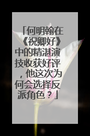 何明翰在《祝卿好》中的精湛演技收获好评，他这次为何会选择反派角色？