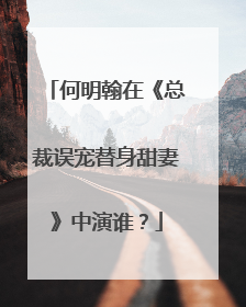 何明翰在《总裁误宠替身甜妻》中演谁?