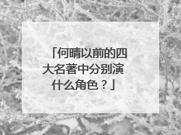 何晴以前的四大名著中分别演什么角色?