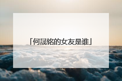 何晟铭的女友是谁