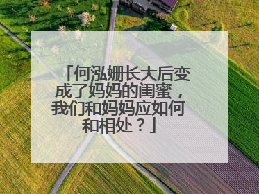 何泓姗长大后变成了妈妈的闺蜜,我们和妈妈应如何和相处?