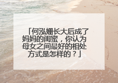 何泓姗长大后成了妈妈的闺蜜,你认为母女之间最好的相处方式是怎样的?