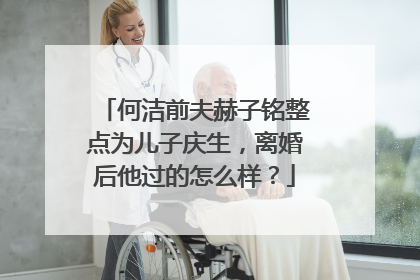 何洁前夫赫子铭整点为儿子庆生,离婚后他过的怎么样?