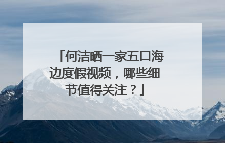 何洁晒一家五口海边度假视频，哪些细节值得关注？