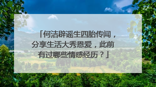 何洁辟谣生四胎传闻,分享生活大秀恩爱,此前有过哪些情感经历?