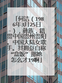 何洁（1986年3月25日-），彝族，籍贯中国贵州贵阳。中国大陆女歌手。其拥趸自称“盒饭” 那她怎么才19啊
