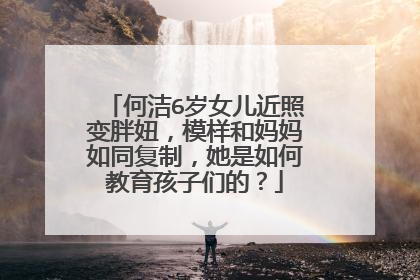 何洁6岁女儿近照变胖妞，模样和妈妈如同复制，她是如何教育孩子们的？