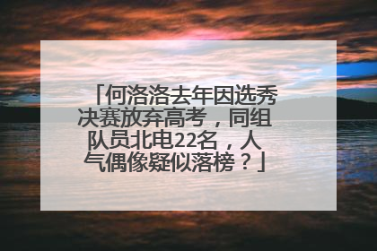 何洛洛去年因选秀决赛放弃高考，同组队员北电22名，人气偶像疑似落榜？