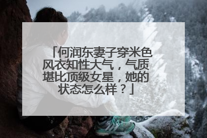 何润东妻子穿米色风衣知性大气，气质堪比顶级女星，她的状态怎么样？