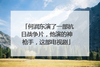 何润东演了一部抗日战争片,他演的神枪手,这部电视剧