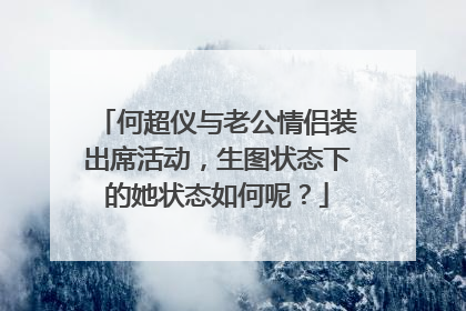 何超仪与老公情侣装出席活动，生图状态下的她状态如何呢？